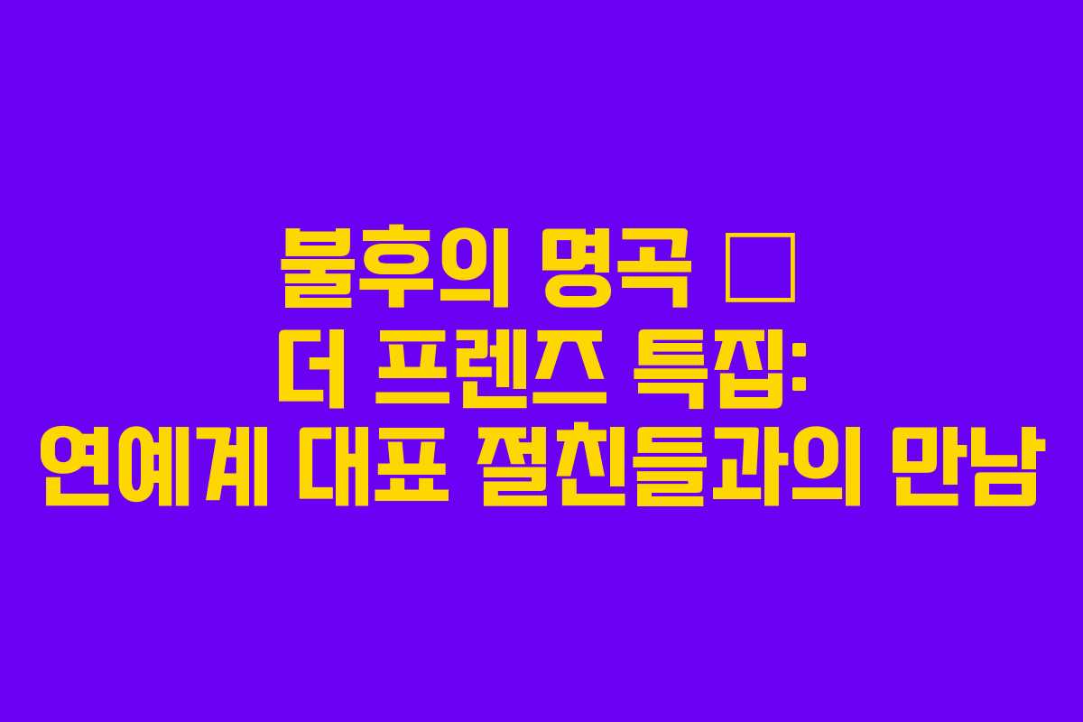 불후의 명곡 – 더 프렌즈 특집: 연예계 대표 절친들과의 만남