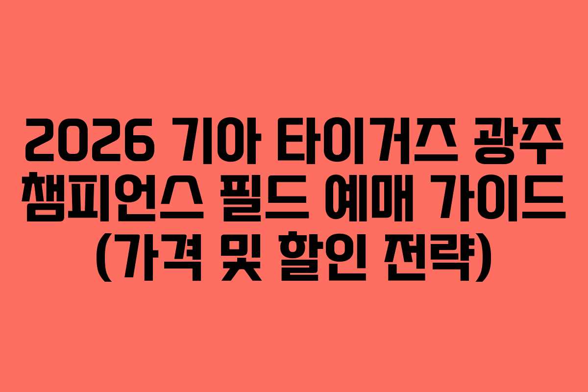 2026 기아 타이거즈 광주 챔피언스 필드 예매 가이드 (가격 및 할인 전략)