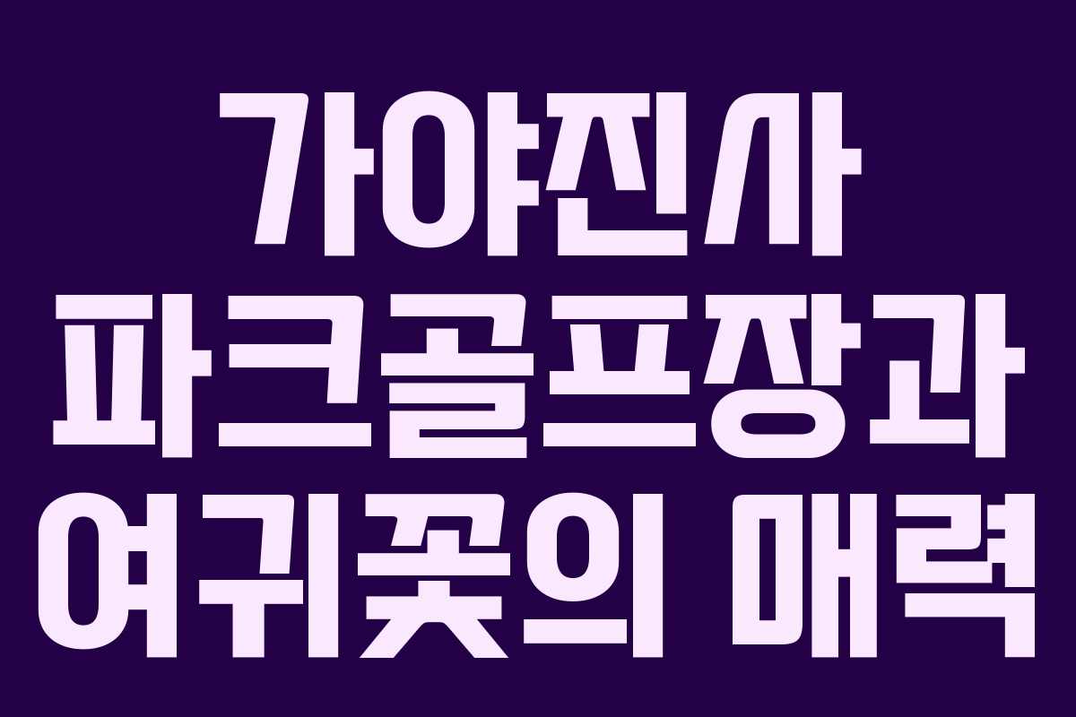 가야진사 파크골프장과 여귀꽃의 매력 가야진사 파크골프장과 여귀꽃의 매력