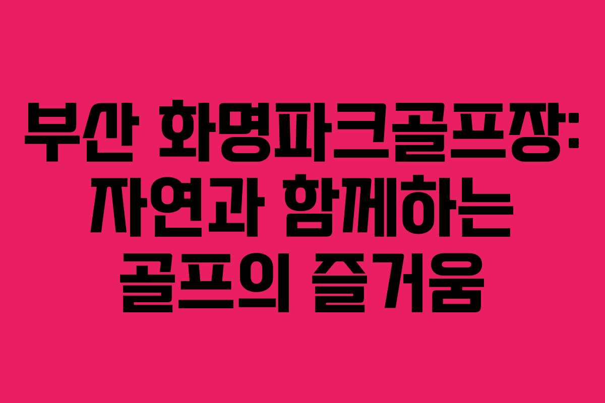 부산 화명파크골프장: 자연과 함께하는 골프의 즐거움