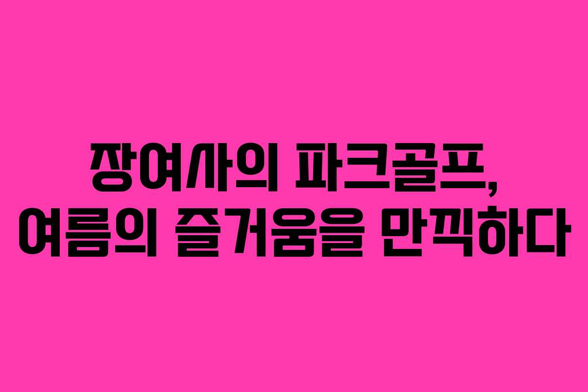 장여사의 파크골프, 여름의 즐거움을 만끽하다