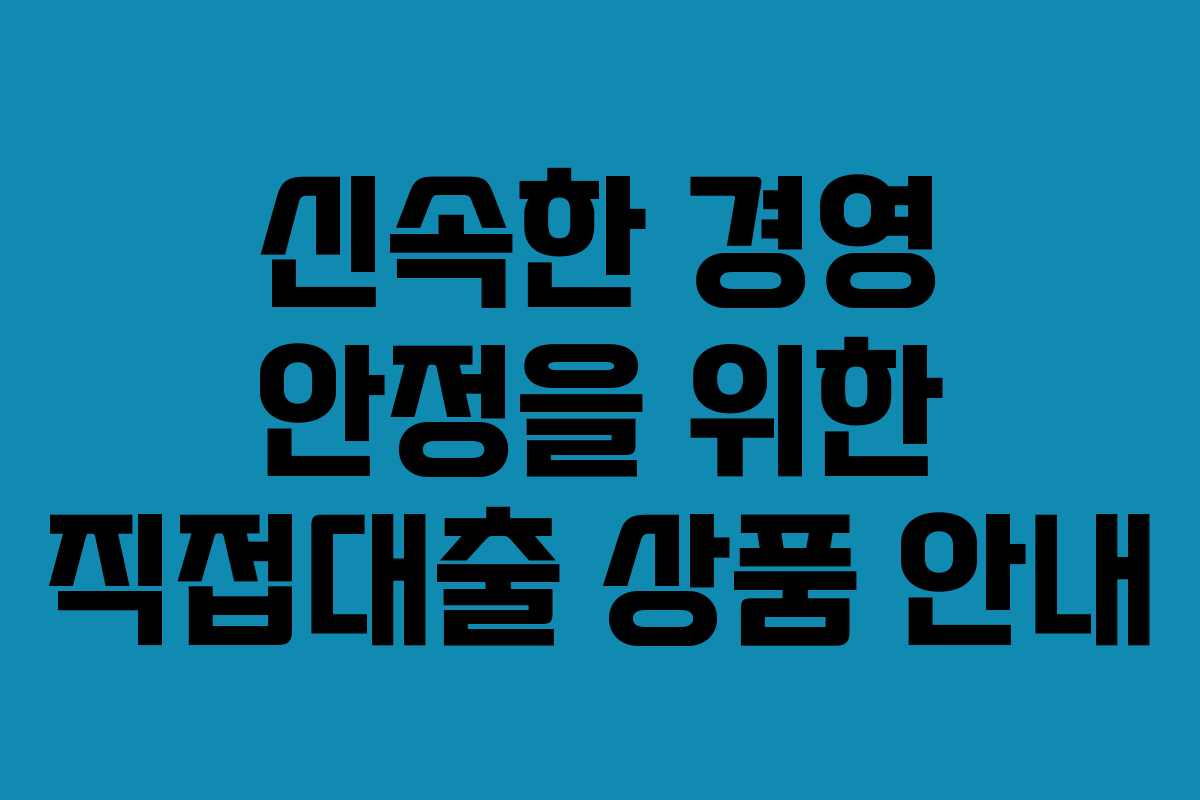 신속한 경영 안정을 위한 직접대출 상품 안내 신속한 경영 안정을 위한 직접대출 상품 안내