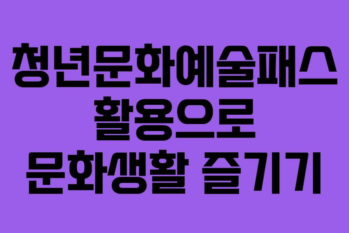 청년문화예술패스 활용으로 문화생활 즐기기