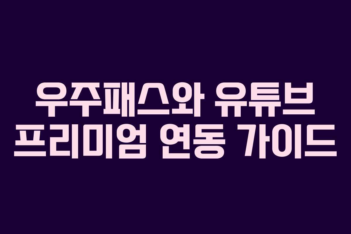 우주패스와 유튜브 프리미엄 연동 가이드 우주패스와 유튜브 프리미엄 연동 가이드