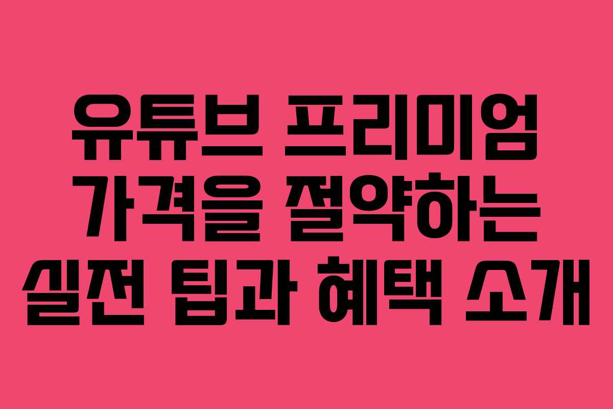 유튜브 프리미엄 가격을 절약하는 실전 팁과 혜택 소개