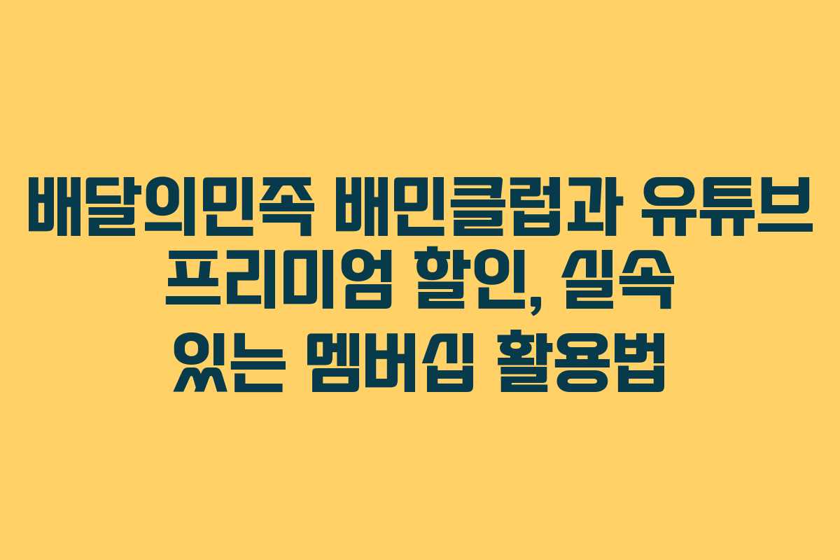 배달의민족 배민클럽과 유튜브 프리미엄 할인, 실속 있는 멤버십 활용법 배달의민족 배민클럽과 유튜브 프리미엄 할인, 실속 있는 멤버십 활용법