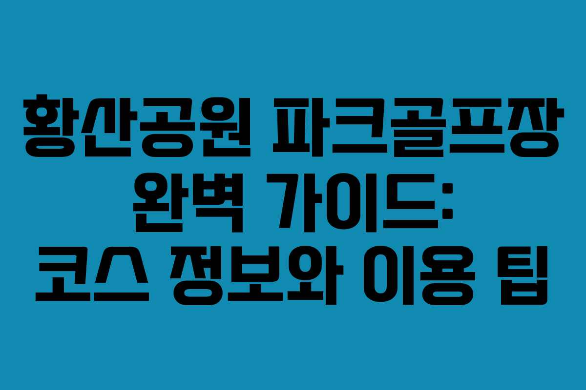 황산공원 파크골프장 완벽 가이드: 코스 정보와 이용 팁 황산공원 파크골프장 완벽 가이드: 코스 정보와 이용 팁