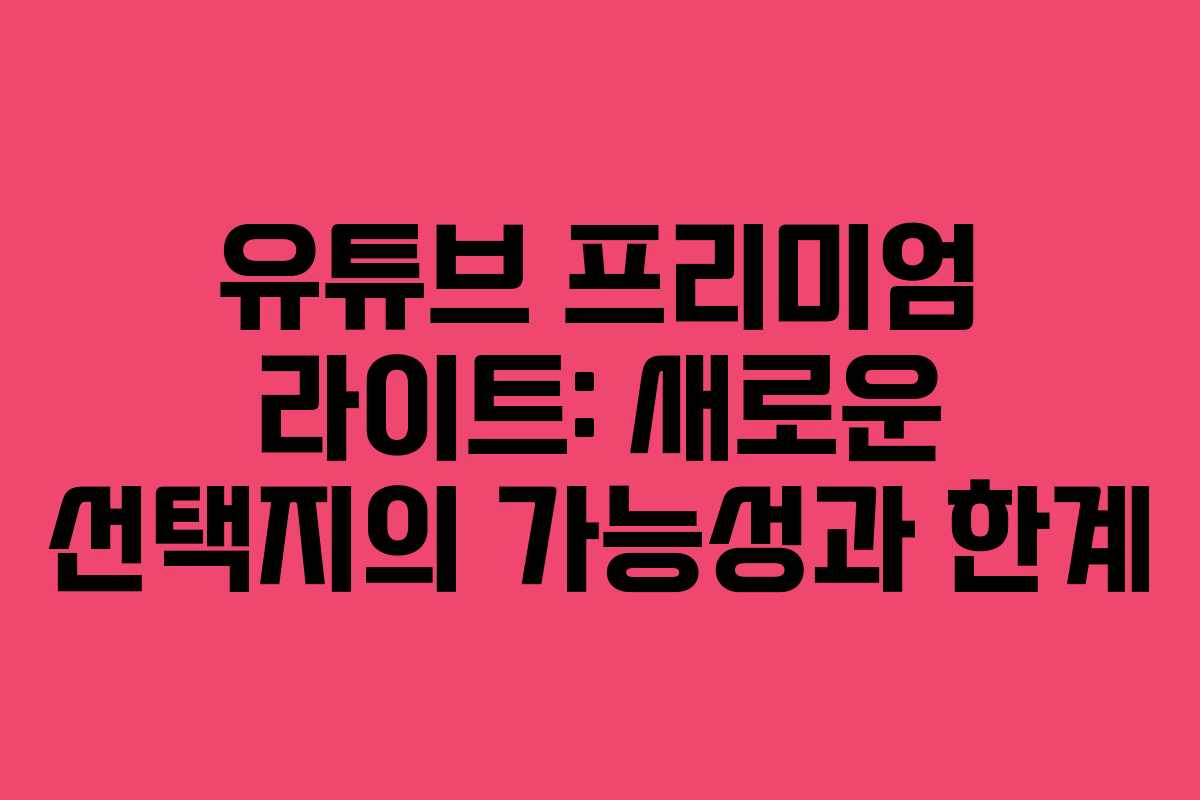 유튜브 프리미엄 라이트: 새로운 선택지의 가능성과 한계