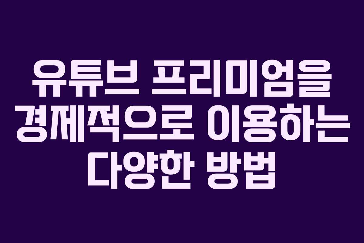 유튜브 프리미엄을 경제적으로 이용하는 다양한 방법 유튜브 프리미엄을 경제적으로 이용하는 다양한 방법