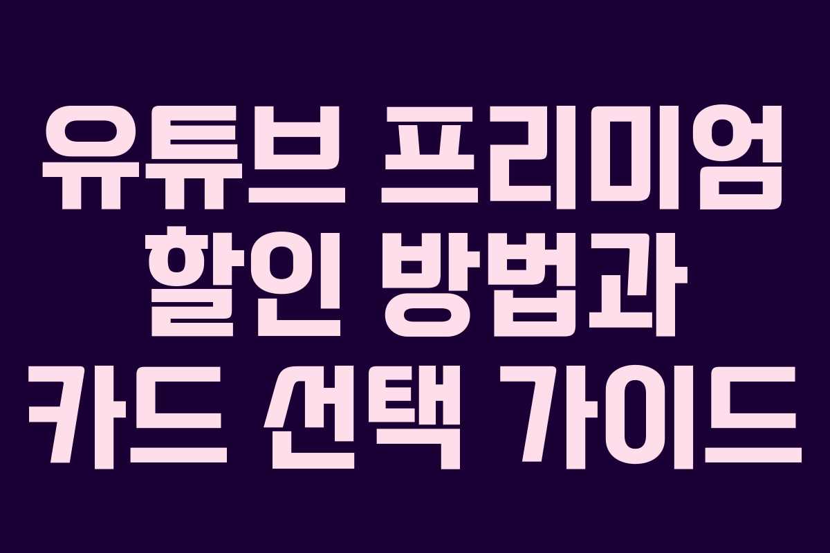 유튜브 프리미엄 할인 방법과 카드 선택 가이드 유튜브 프리미엄 할인 방법과 카드 선택 가이드