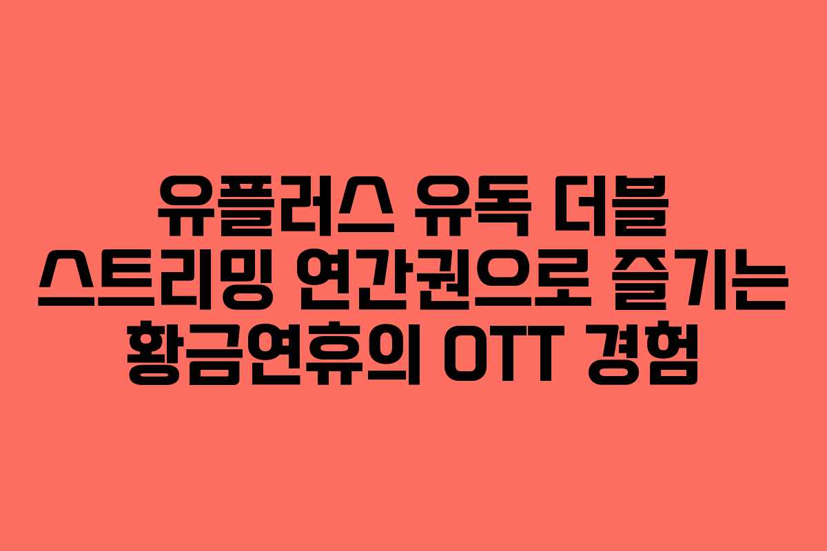 유플러스 유독 더블 스트리밍 연간권으로 즐기는 황금연휴의 OTT 경험 유플러스 유독 더블 스트리밍 연간권으로 즐기는 황금연휴의 OTT 경험