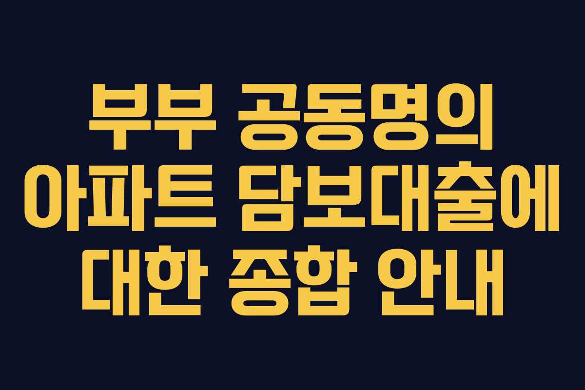 부부 공동명의 아파트 담보대출에 대한 종합 안내 부부 공동명의 아파트 담보대출에 대한 종합 안내
