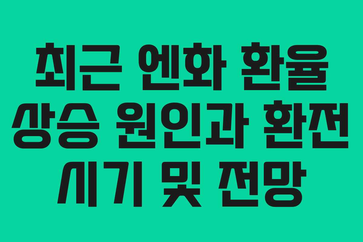 최근 엔화 환율 상승 원인과 환전 시기 및 전망