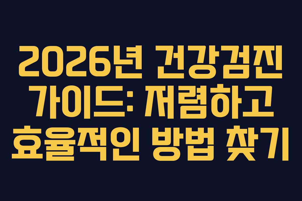 2026년 건강검진 가이드: 저렴하고 효율적인 방법 찾기