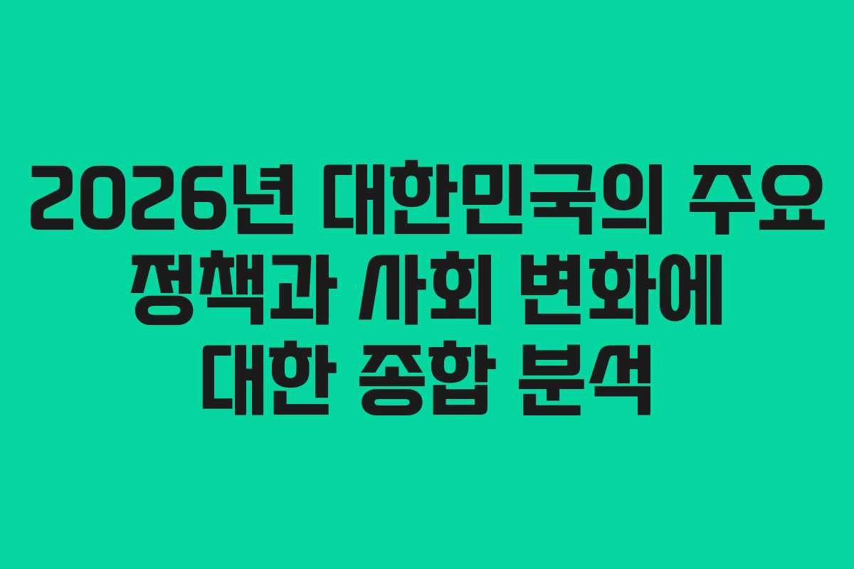 2026년 대한민국의 주요 정책과 사회 변화에 대한 종합 분석
