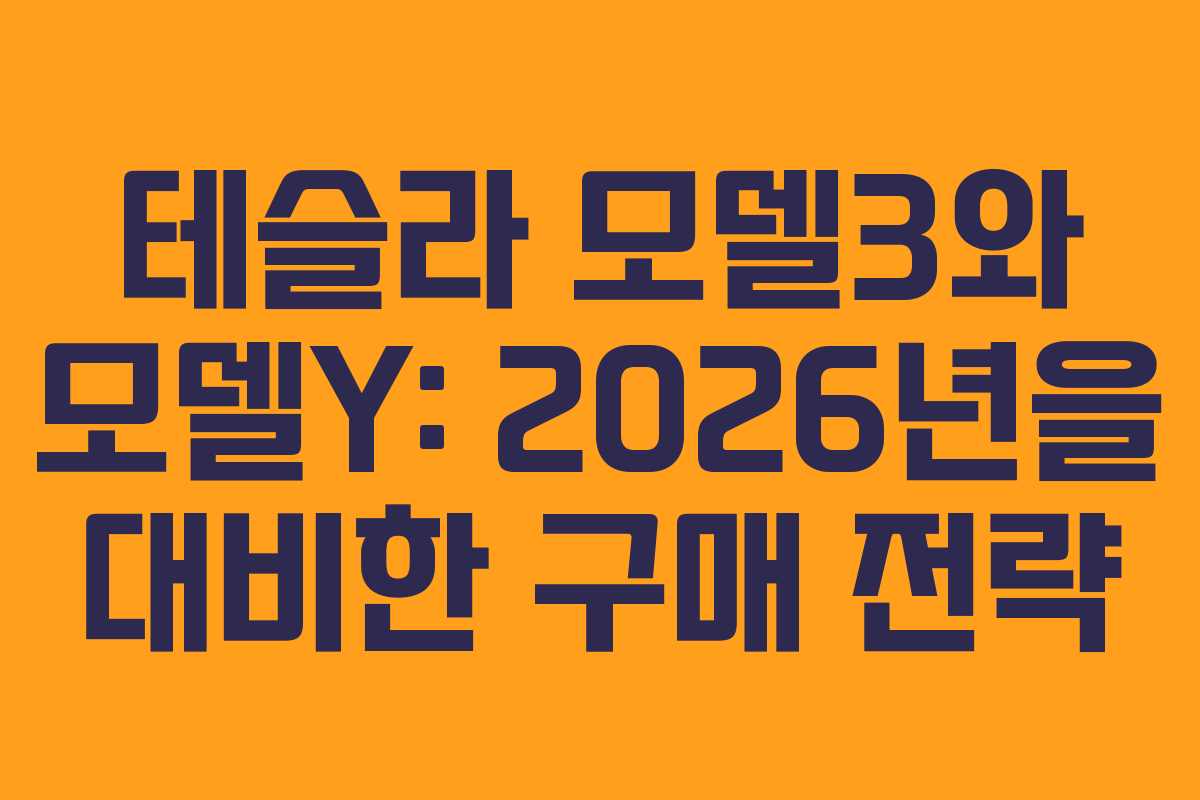 테슬라 모델3와 모델Y: 2026년을 대비한 구매 전략