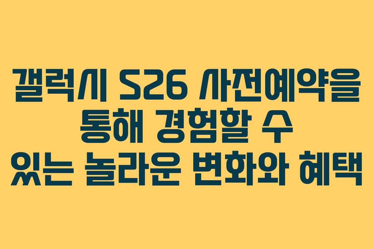갤럭시 S26 사전예약을 통해 경험할 수 있는 놀라운 변화와 혜택 갤럭시 S26 사전예약을 통해 경험할 수 있는 놀라운 변화와 혜택