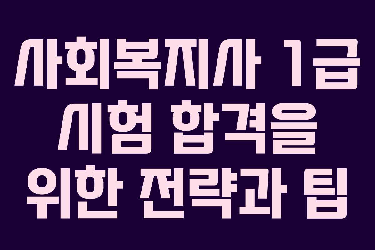 사회복지사 1급 시험 합격을 위한 전략과 팁