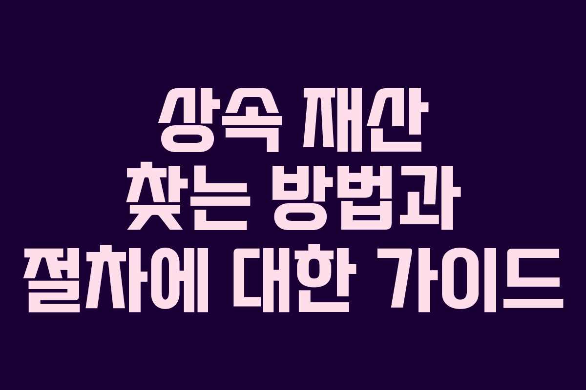 상속 재산 찾는 방법과 절차에 대한 가이드 상속 재산 찾는 방법과 절차에 대한 가이드