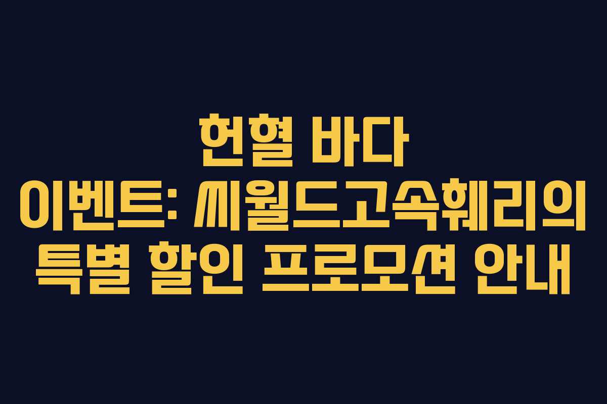 헌혈 바다 이벤트: 씨월드고속훼리의 특별 할인 프로모션 안내