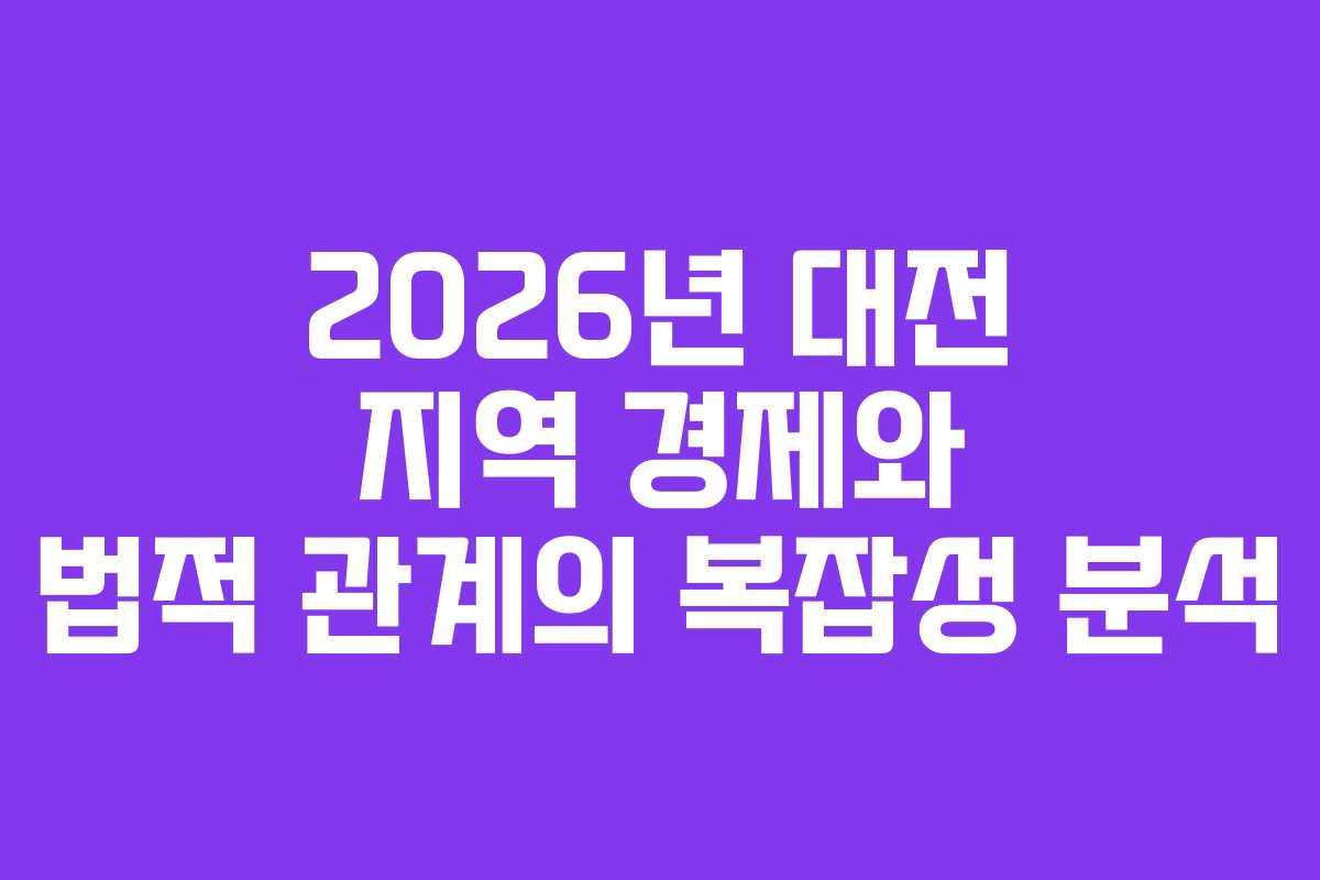 2026년 대전 지역 경제와 법적 관계의 복잡성 분석 2026년 대전 지역 경제와 법적 관계의 복잡성 분석