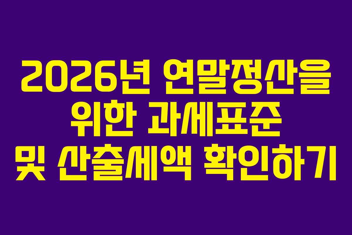 2026년 연말정산을 위한 과세표준 및 산출세액 확인하기