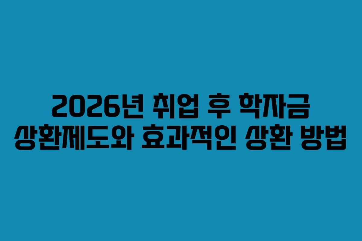 2026년 취업 후 학자금 상환제도와 효과적인 상환 방법