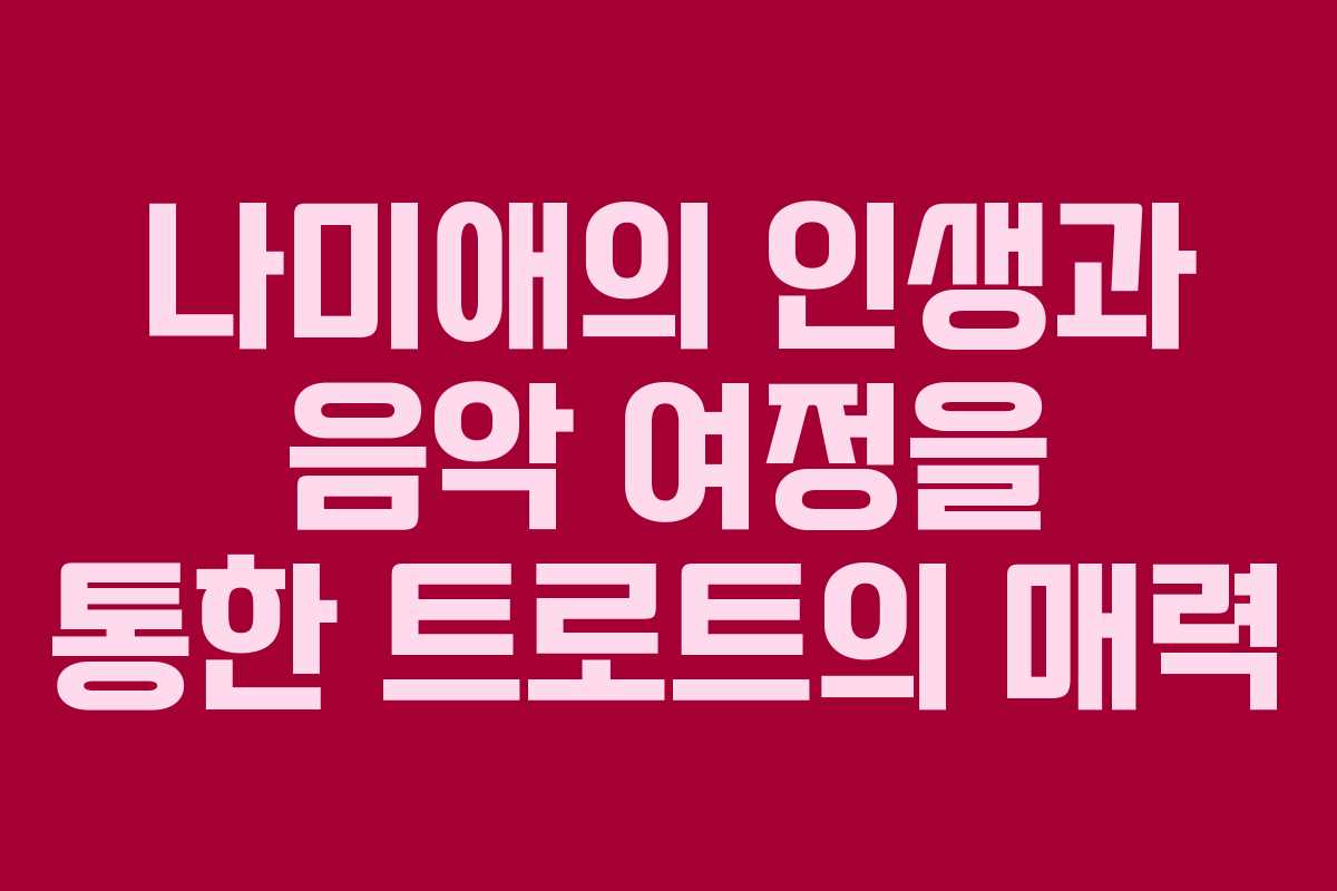 나미애의 인생과 음악 여정을 통한 트로트의 매력 나미애의 인생과 음악 여정을 통한 트로트의 매력