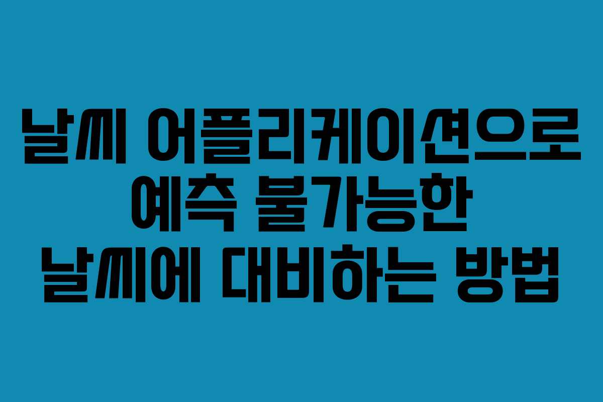 날씨 어플리케이션으로 예측 불가능한 날씨에 대비하는 방법