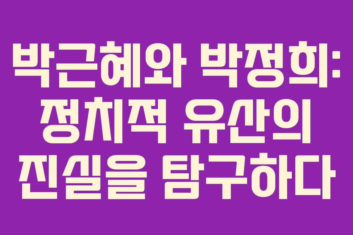 박근혜와 박정희: 정치적 유산의 진실을 탐구하다 박근혜와 박정희: 정치적 유산의 진실을 탐구하다