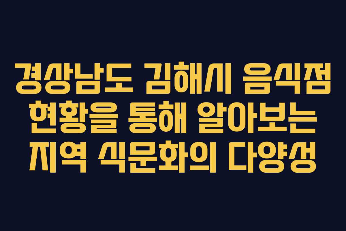 경상남도 김해시 음식점 현황을 통해 알아보는 지역 식문화의 다양성 경상남도 김해시 음식점 현황을 통해 알아보는 지역 식문화의 다양성