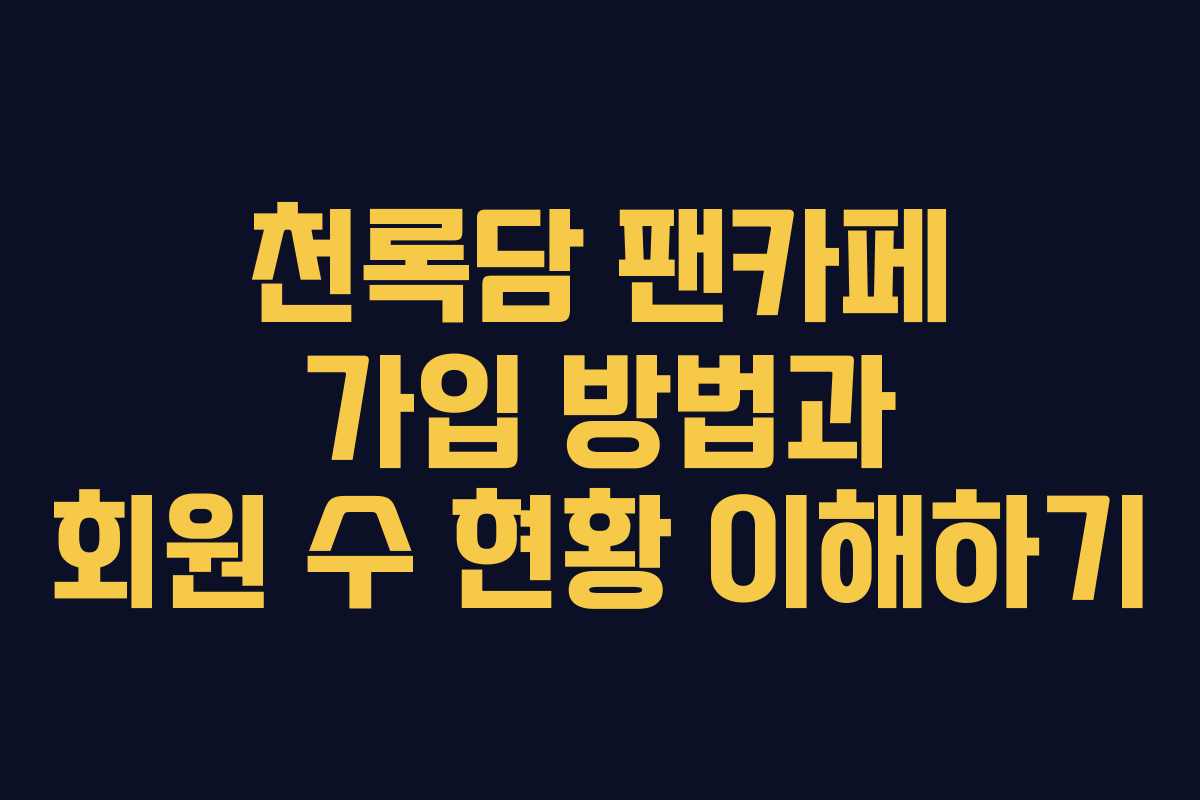 천록담 팬카페 가입 방법과 회원 수 현황 이해하기 천록담 팬카페 가입 방법과 회원 수 현황 이해하기