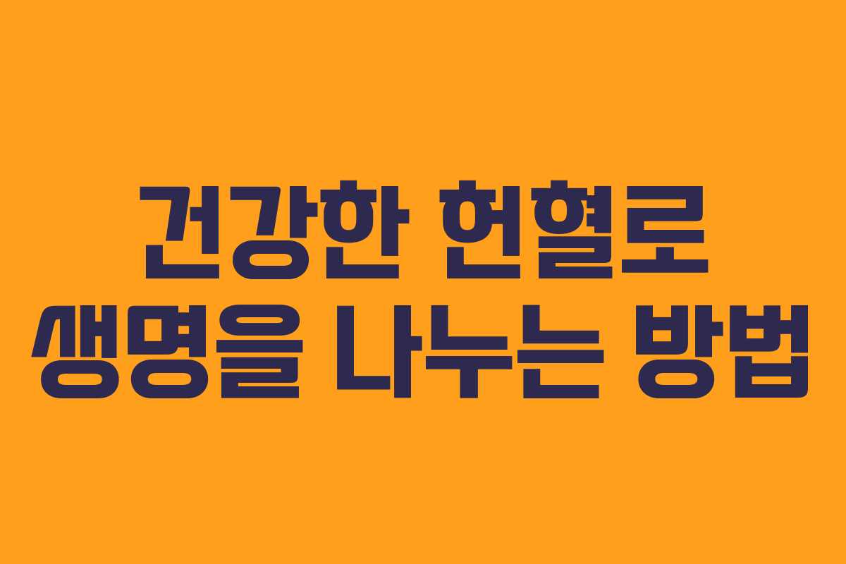 건강한 헌혈로 생명을 나누는 방법 건강한 헌혈로 생명을 나누는 방법
