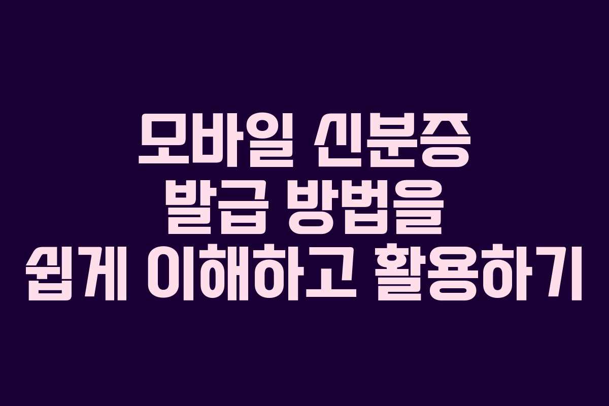 모바일 신분증 발급 방법을 쉽게 이해하고 활용하기
