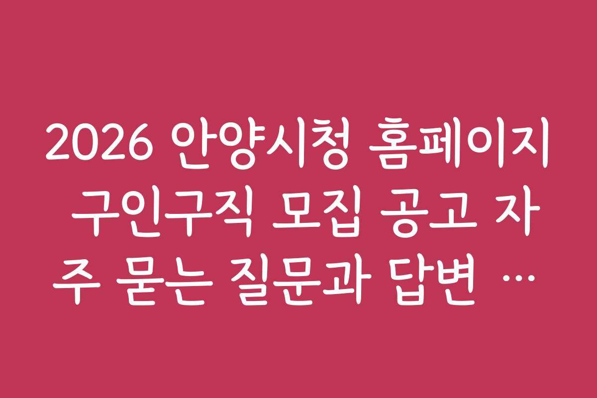 2026 안양시청 홈페이지 구인구직 모집 공고 자주 묻는 질문과 답변 정리
