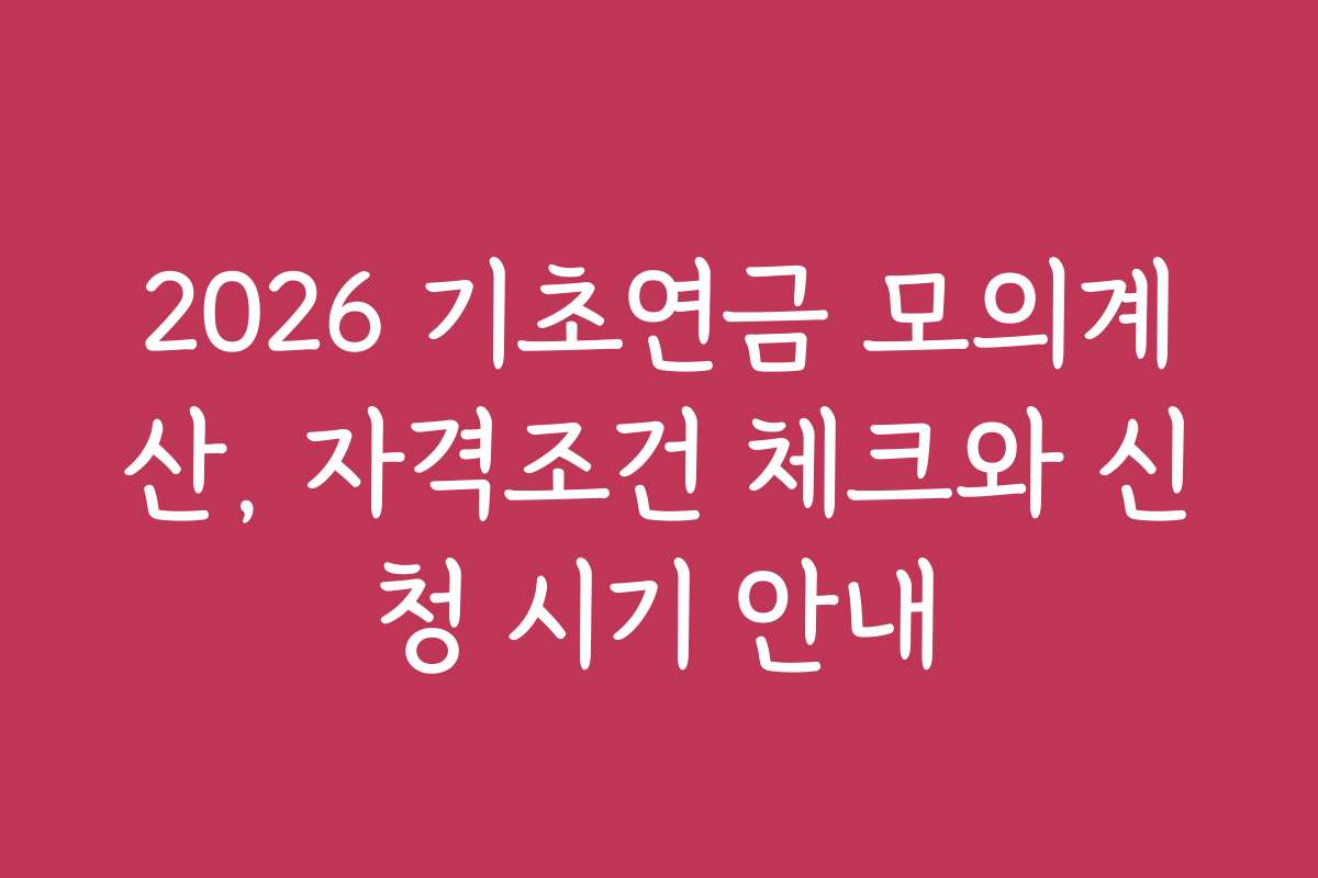 2026 기초연금 모의계산, 자격조건 체크와 신청 시기 안내