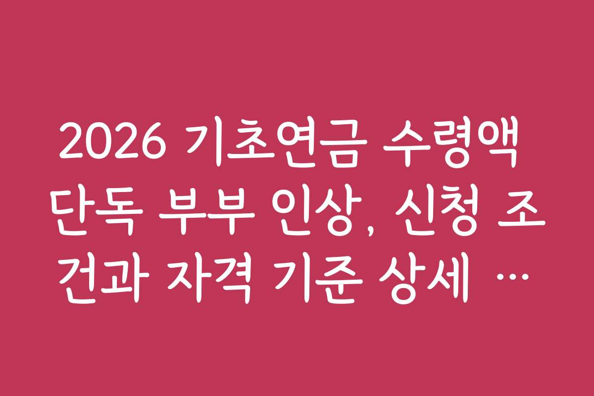 2026 기초연금 수령액 단독 부부 인상, 신청 조건과 자격 기준 상세 안내
