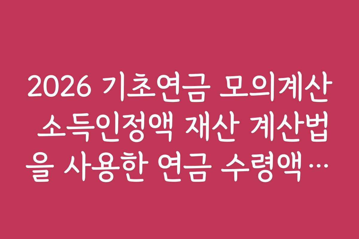 2026 기초연금 모의계산 소득인정액 재산 계산법을 사용한 연금 수령액 최적화 전략