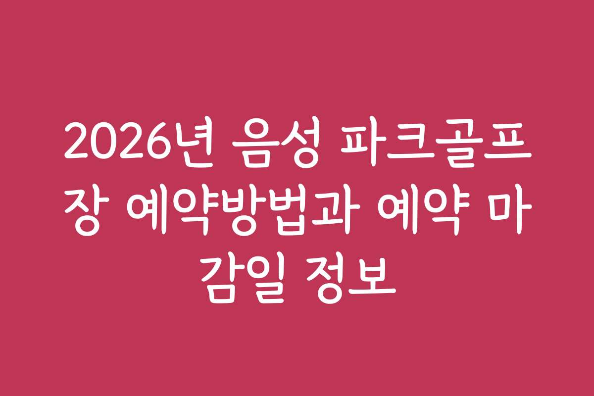 2026년 음성 파크골프장 예약방법과 예약 마감일 정보