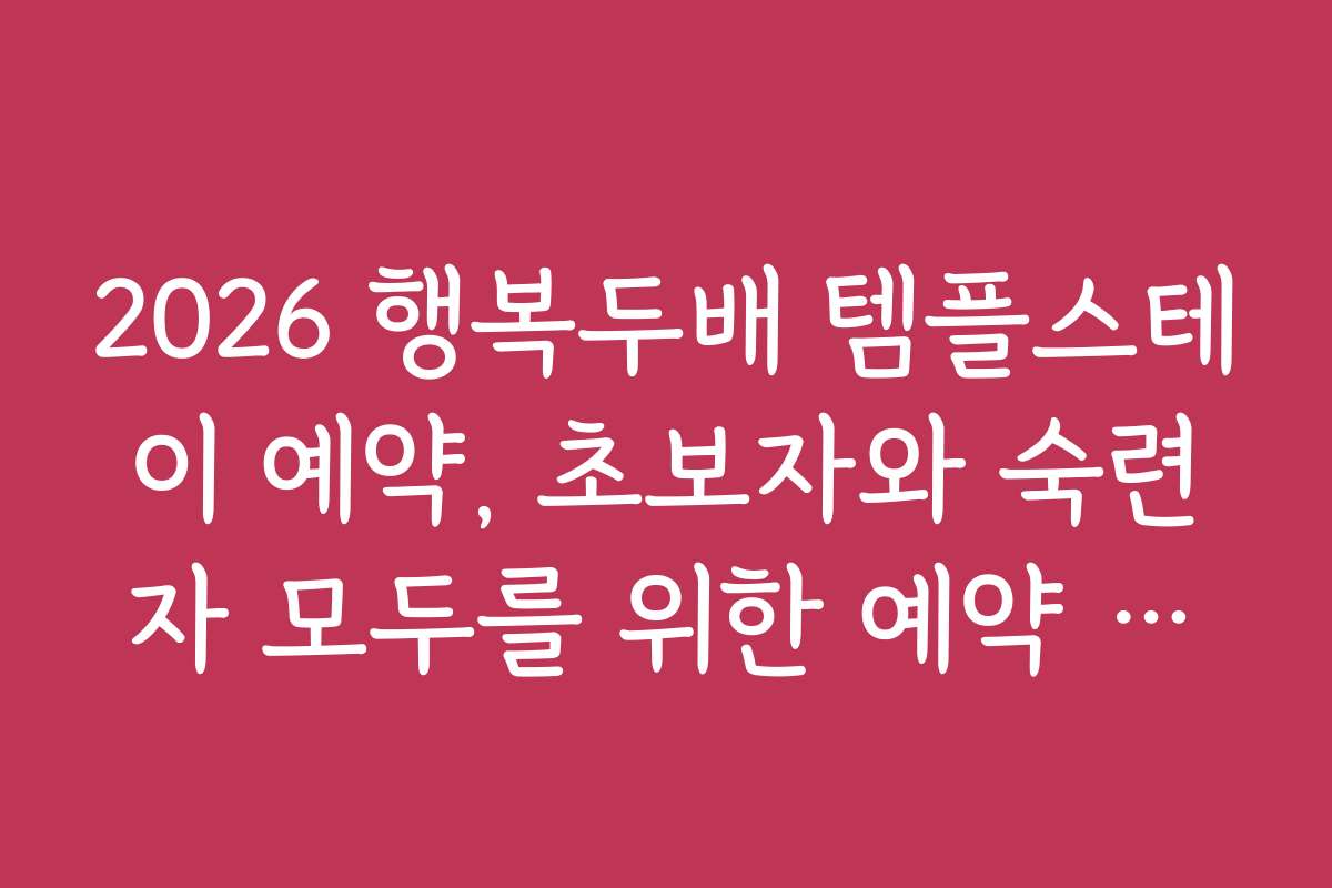 2026 행복두배 템플스테이 예약, 초보자와 숙련자 모두를 위한 예약 가이드와 팁
