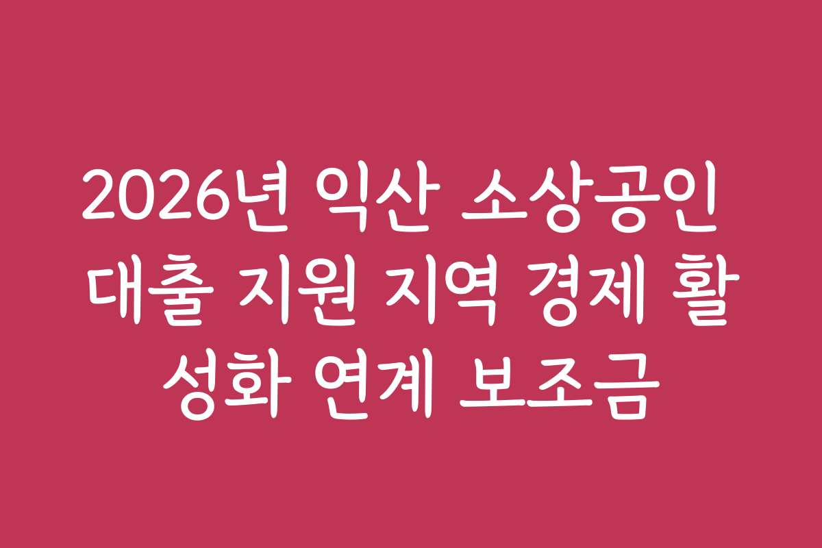 2026년 익산 소상공인 대출 지원 지역 경제 활성화 연계 보조금