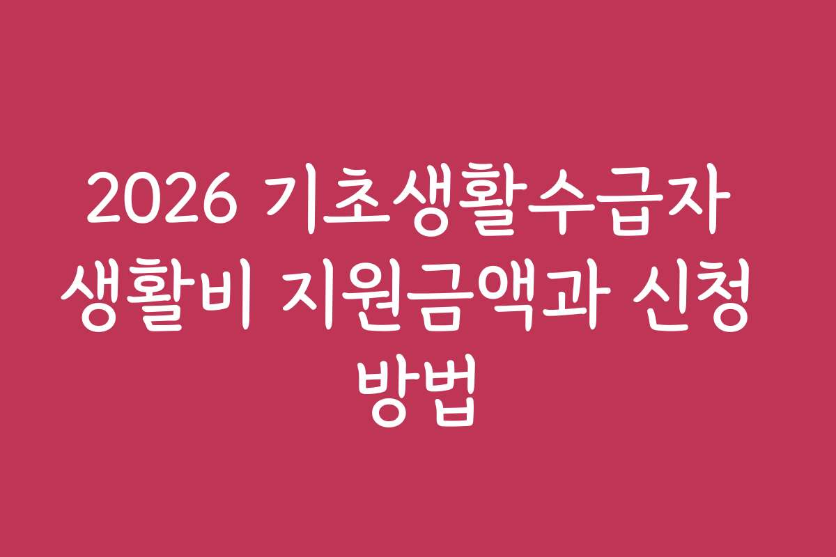 2026 기초생활수급자 생활비 지원금액과 신청 방법