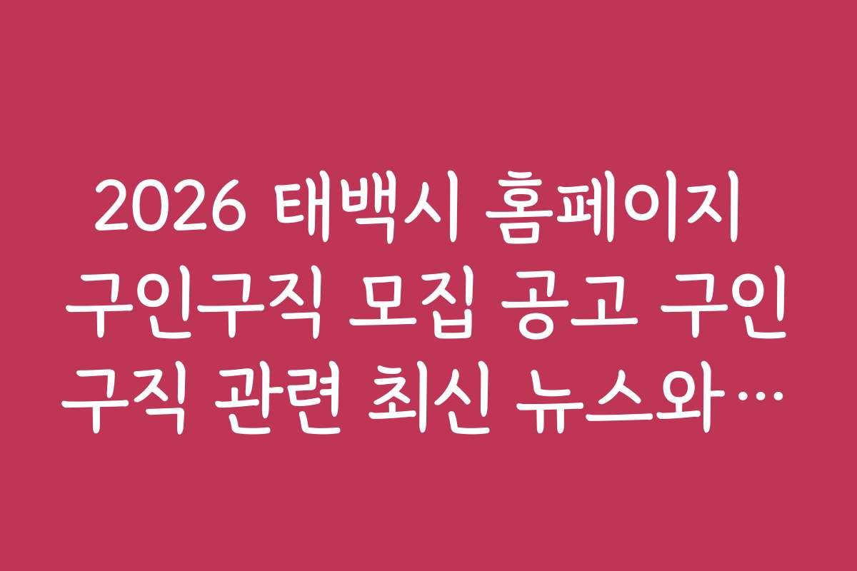 2026 태백시 홈페이지 구인구직 모집 공고 구인구직 관련 최신 뉴스와 동향 소식 2026 태백시 홈페이지 구인구직 모집 공고 구인구직 관련 최신 뉴스와 동향 소식