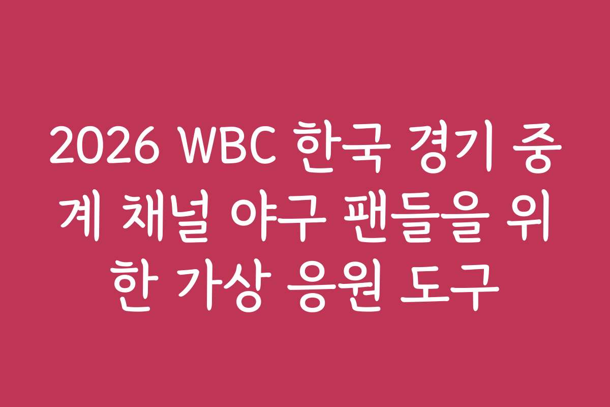 2026 WBC 한국 경기 중계 채널 야구 팬들을 위한 가상 응원 도구