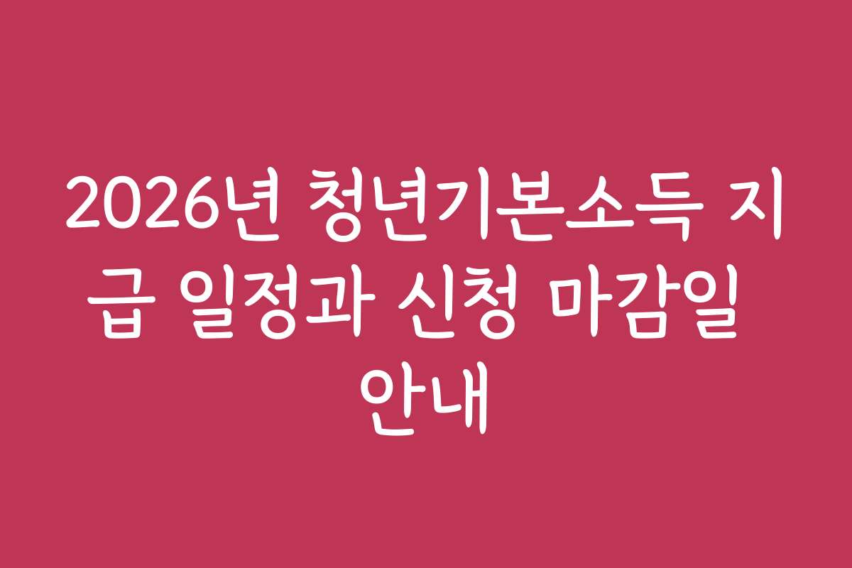 2026년 청년기본소득 지급 일정과 신청 마감일 안내 2026년 청년기본소득 지급 일정과 신청 마감일 안내