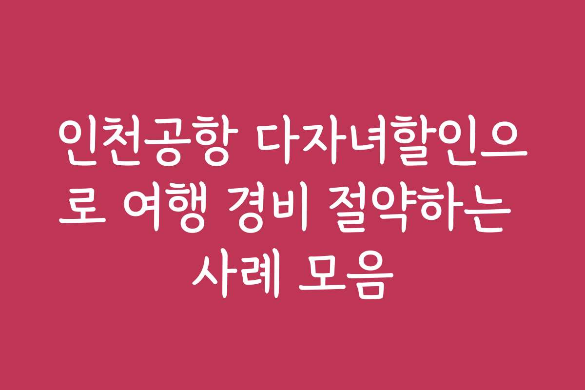 인천공항 다자녀할인으로 여행 경비 절약하는 사례 모음