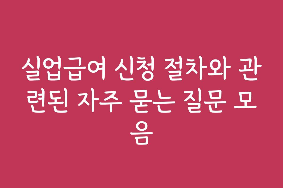 실업급여 신청 절차와 관련된 자주 묻는 질문 모음