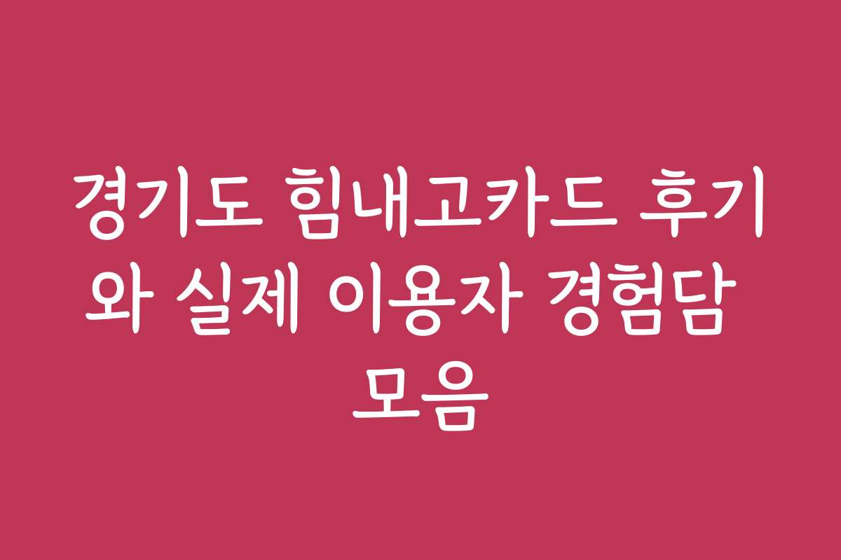 경기도 힘내고카드 후기와 실제 이용자 경험담 모음
