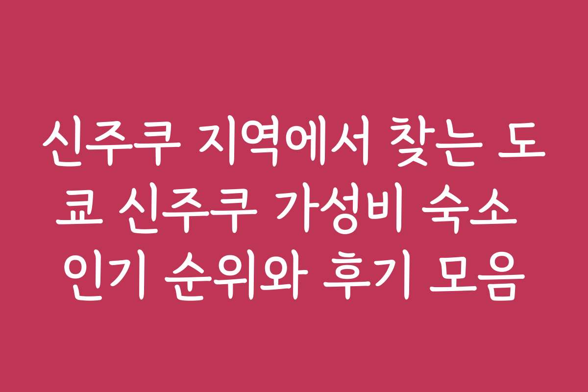 신주쿠 지역에서 찾는 도쿄 신주쿠 가성비 숙소 인기 순위와 후기 모음