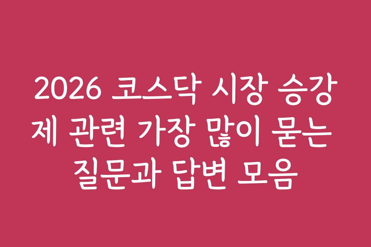 2026 코스닥 시장 승강제 관련 가장 많이 묻는 질문과 답변 모음